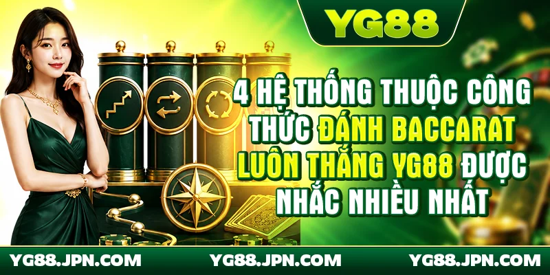 4 hệ thống thuộc công thức đánh Baccarat luôn thắng YG88 được nhắc nhiều nhất