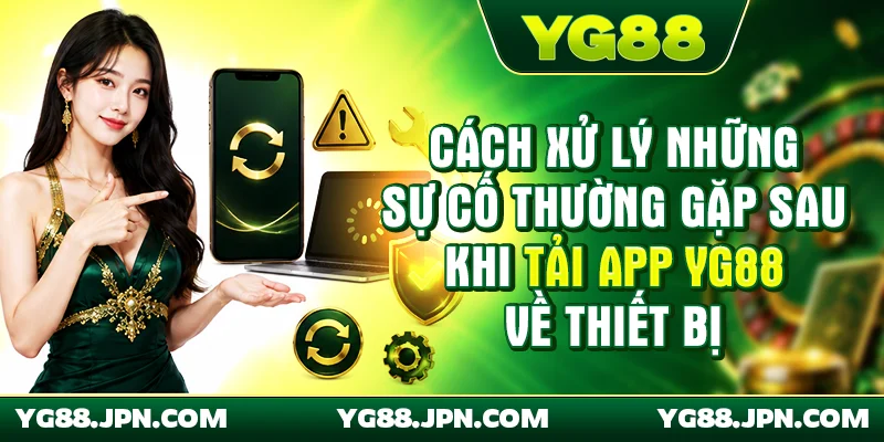 Cách xử lý những sự cố thường gặp sau khi tải app YG88 về thiết bị