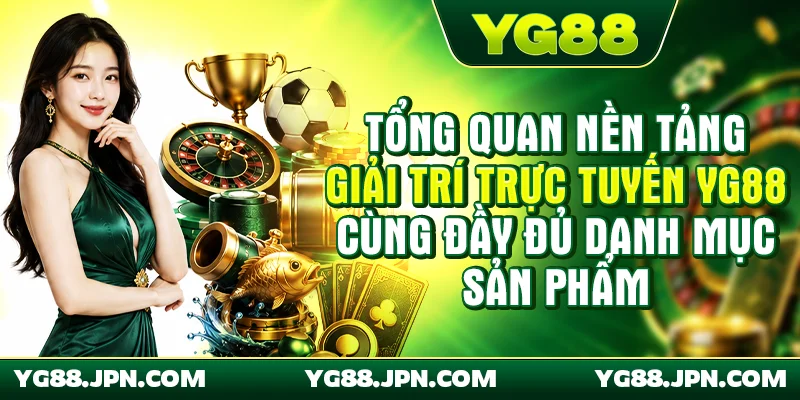 Tổng quan nền tảng giải trí trực tuyến YG88 cùng đầy đủ danh mục sản phẩm