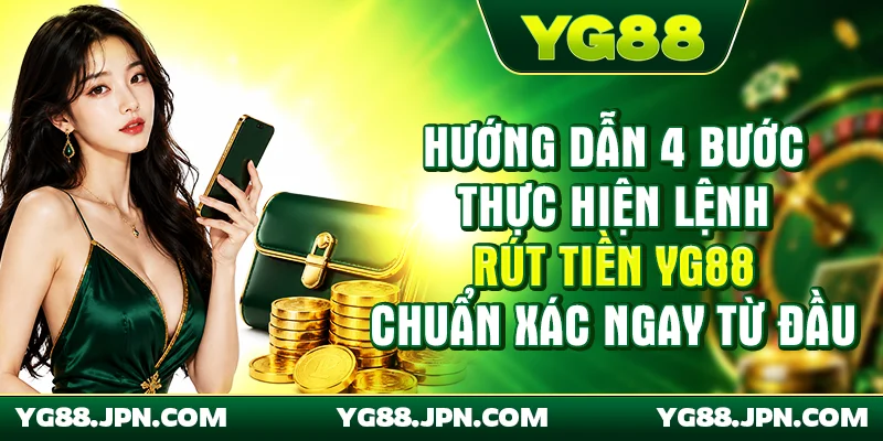 Hướng dẫn 4 bước thực hiện lệnh rút tiền YG88 chuẩn xác ngay từ đầu