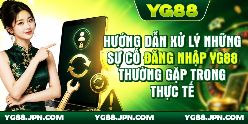 Hướng dẫn xử lý những sự cố đăng nhập YG88 thường gặp trong thực tế