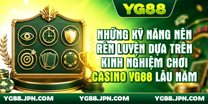 Những kỹ năng nên rèn luyện dựa trên kinh nghiệm chơi casino YG88 lâu năm