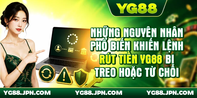 Những nguyên nhân phổ biến khiến lệnh rút tiền YG88 bị treo hoặc từ chối
