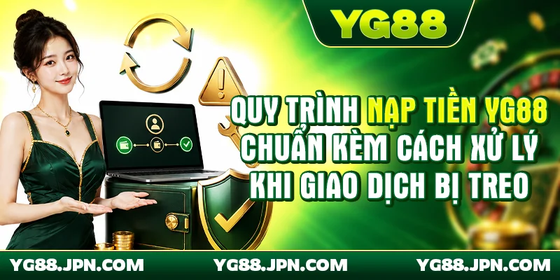 Quy trình nạp tiền YG88 chuẩn kèm cách xử lý khi giao dịch bị treo