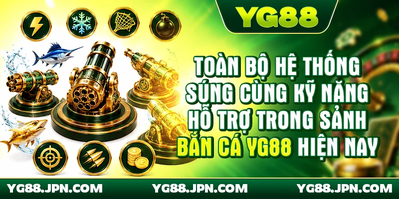 Toàn bộ hệ thống súng cùng kỹ năng hỗ trợ trong sảnh Bắn cá YG88 hiện nay